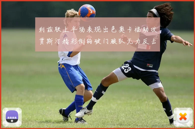 利兹联上半场表现出色奥卡福助攻贾斯汀精彩倒钩破门狼队无力反击