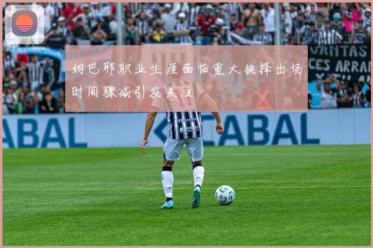 姆巴耶职业生涯面临重大抉择出场时间骤减引发关注