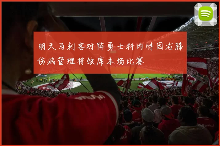 明天马刺客对阵勇士科内特因右膝伤病管理将缺席本场比赛