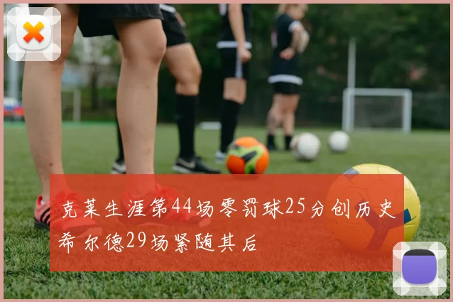 克莱生涯第44场零罚球25分创历史希尔德29场紧随其后