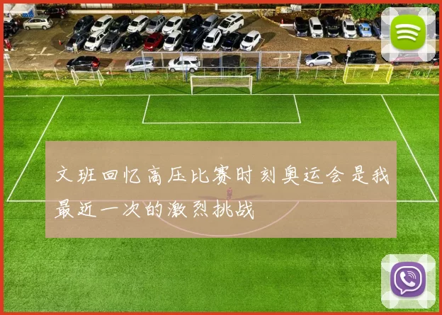 文班回忆高压比赛时刻奥运会是我最近一次的激烈挑战