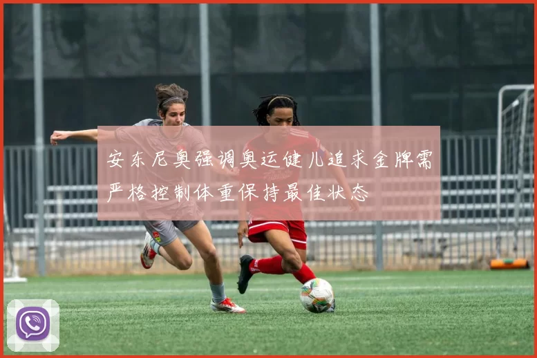 安东尼奥强调奥运健儿追求金牌需严格控制体重保持最佳状态