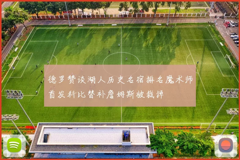 德罗赞谈湖人历史名宿排名魔术师首发科比替补詹姆斯被裁掉
