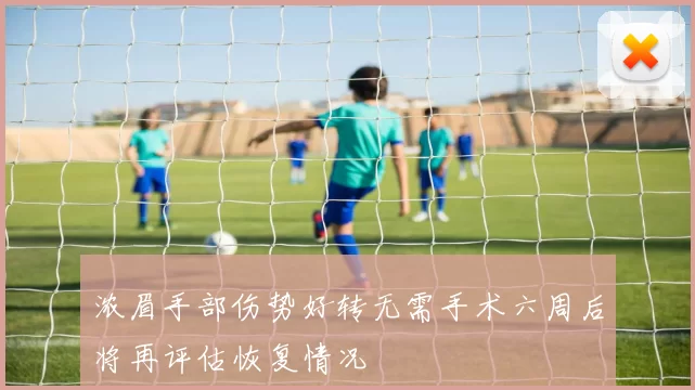 浓眉手部伤势好转无需手术六周后将再评估恢复情况