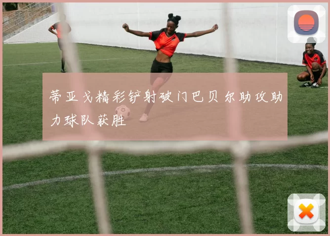 蒂亚戈精彩铲射破门巴贝尔助攻助力球队获胜